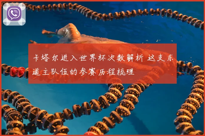 卡塔尔进入世界杯次数解析 这支东道主队伍的参赛历程梳理