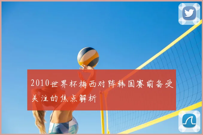 2010世界杯梅西对阵韩国赛前备受关注的焦点解析