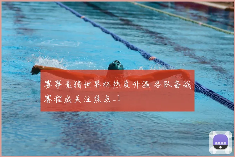 赛事竞猜世界杯热度升温 各队备战赛程成关注焦点_1
