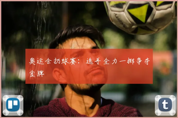 奥运会扔球赛：选手全力一掷争夺金牌