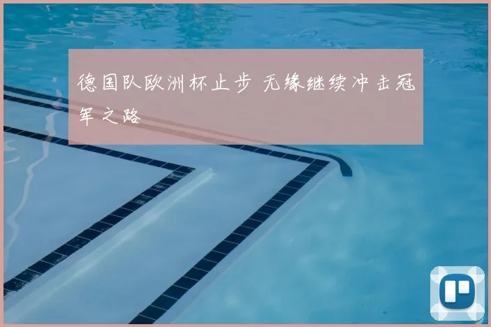 德国队欧洲杯止步 无缘继续冲击冠军之路