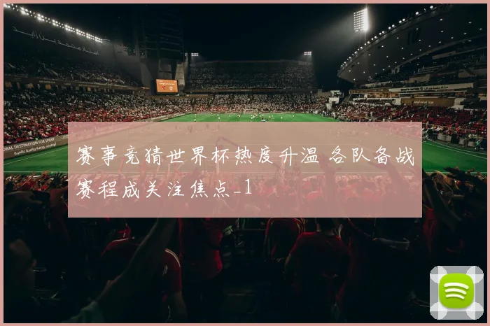 赛事竞猜世界杯热度升温 各队备战赛程成关注焦点_1
