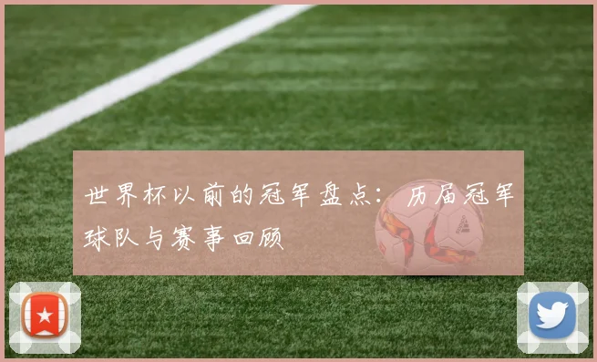 世界杯以前的冠军盘点:历届冠军球队与赛事回顾
