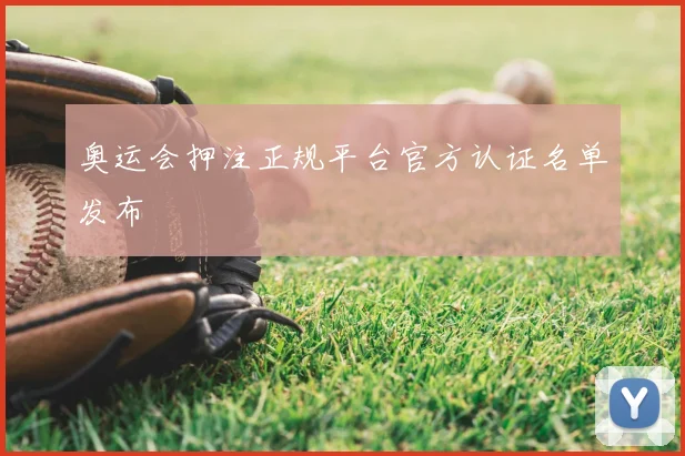 奥运会押注正规平台官方认证名单发布