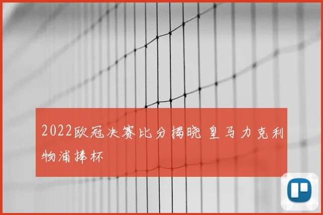 2022欧冠决赛比分揭晓 皇马力克利物浦捧杯