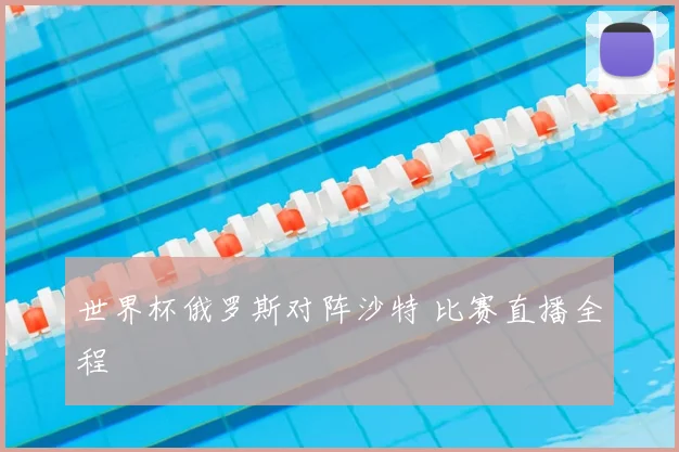 世界杯俄罗斯对阵沙特 比赛直播全程