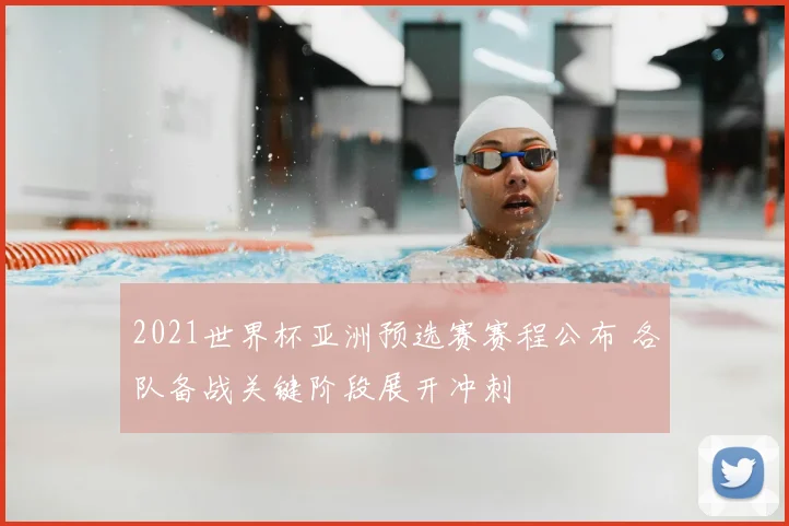 2021世界杯亚洲预选赛赛程公布 各队备战关键阶段展开冲刺