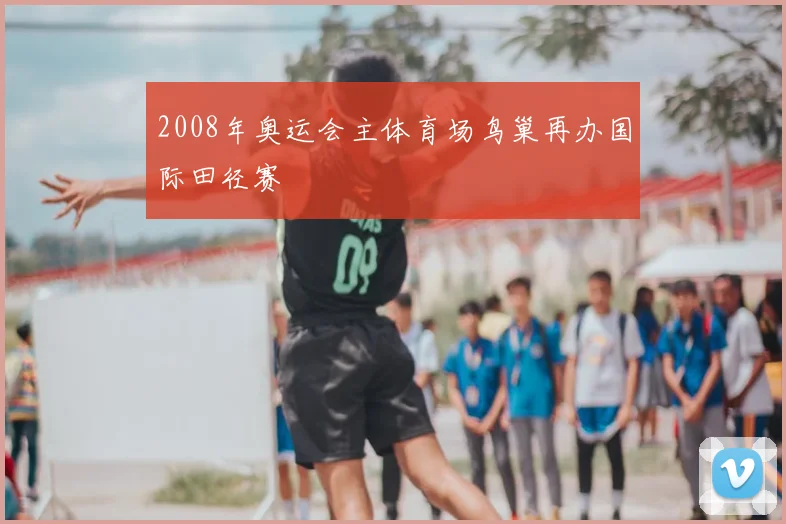 2008年奥运会主体育场鸟巢再办国际田径赛