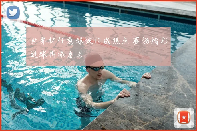 世界杯任意球破门成焦点 赛场精彩进球再添看点