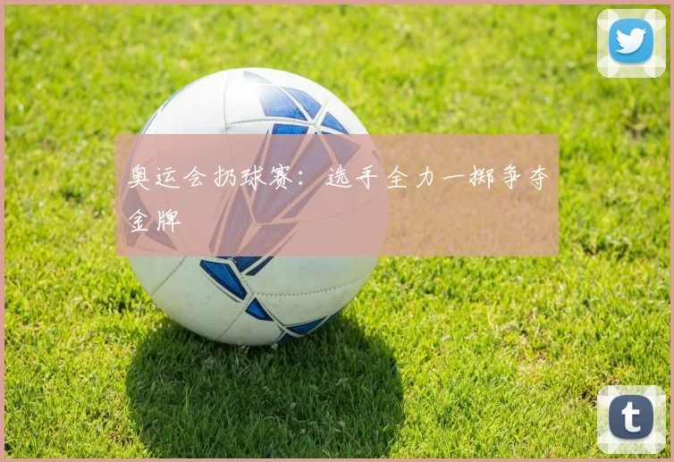 奥运会扔球赛：选手全力一掷争夺金牌