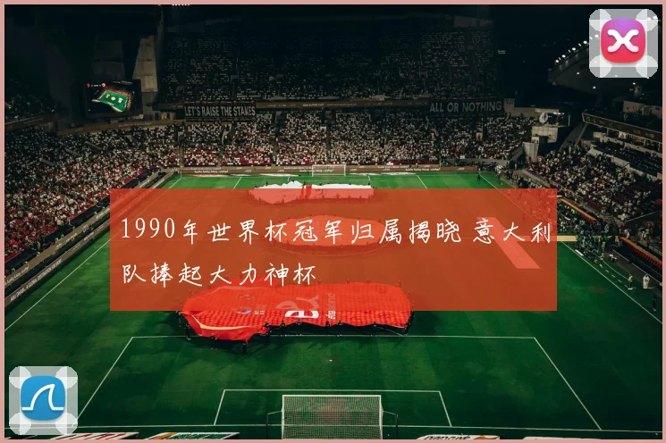 1990年世界杯冠军归属揭晓 意大利队捧起大力神杯