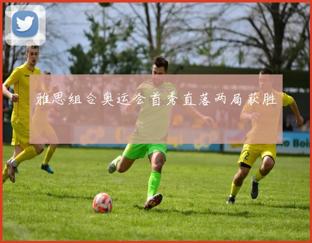 雅思组合奥运会首秀直落两局获胜