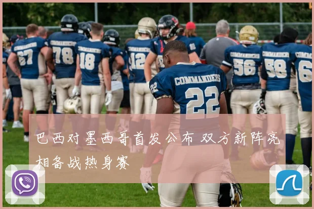 巴西对墨西哥首发公布 双方新阵亮相备战热身赛